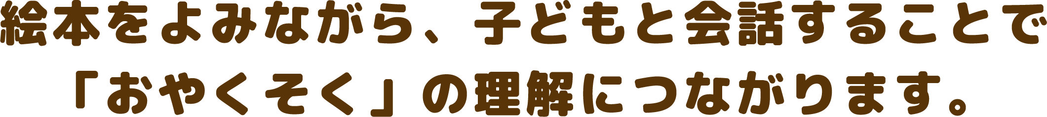 絵本をよみながら、子どもと会話することで「おやくそく」の理解につながります。